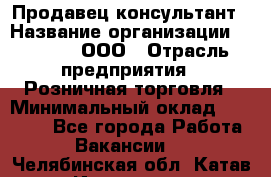 Продавец-консультант › Название организации ­ O’stin, ООО › Отрасль предприятия ­ Розничная торговля › Минимальный оклад ­ 18 000 - Все города Работа » Вакансии   . Челябинская обл.,Катав-Ивановск г.